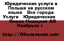 Юридические услуги в Польше на русском языке - Все города Услуги » Юридические   . Ямало-Ненецкий АО,Ноябрьск г.